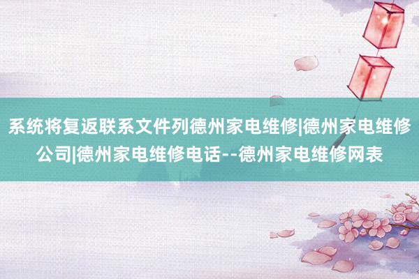 系统将复返联系文件列德州家电维修|德州家电维修公司|德州家电维修电话--德州家电维修网表