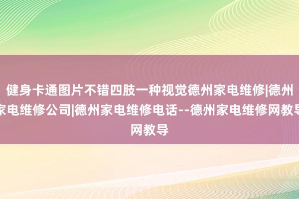 健身卡通图片不错四肢一种视觉德州家电维修|德州家电维修公司|德州家电维修电话--德州家电维修网教导
